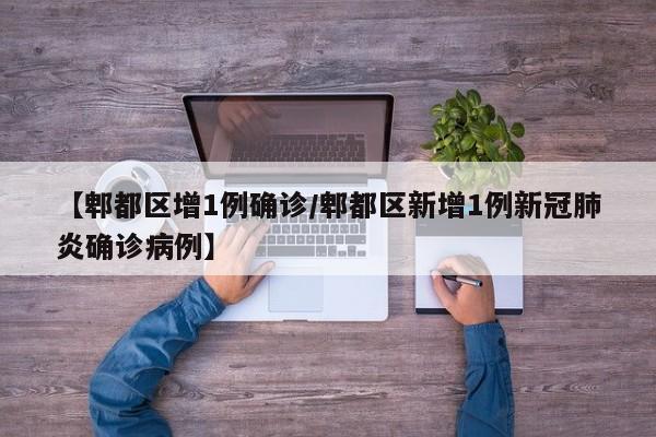 【郫都区增1例确诊/郫都区新增1例新冠肺炎确诊病例】