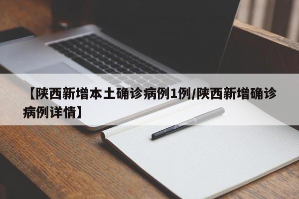 【陕西新增本土确诊病例1例/陕西新增确诊病例详情】