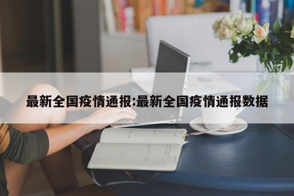 最新全国疫情通报:最新全国疫情通报数据