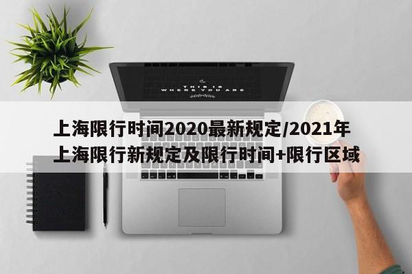 上海限行时间2020最新规定/2021年上海限行新规定及限行时间+限行区域