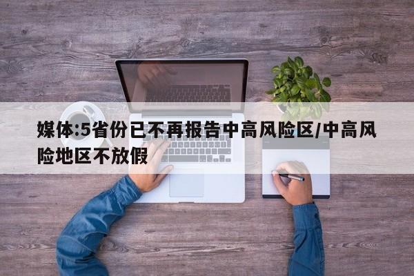 媒体:5省份已不再报告中高风险区/中高风险地区不放假