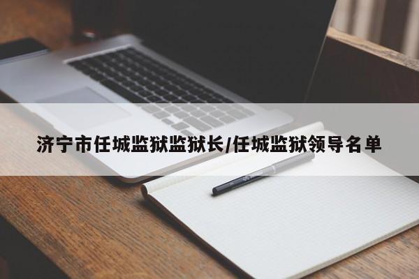 济宁市任城监狱监狱长/任城监狱领导名单