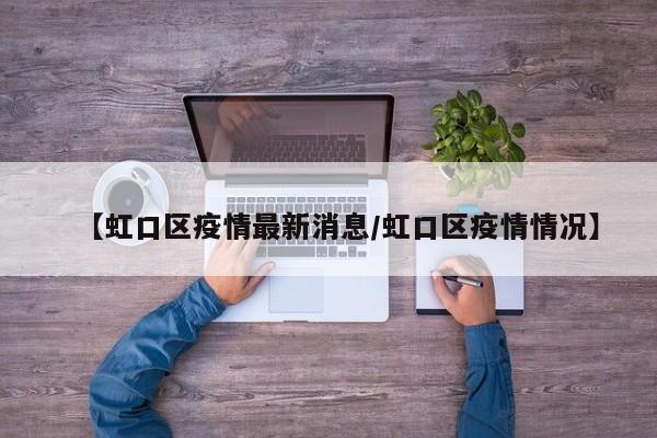 【虹口区疫情最新消息/虹口区疫情情况】