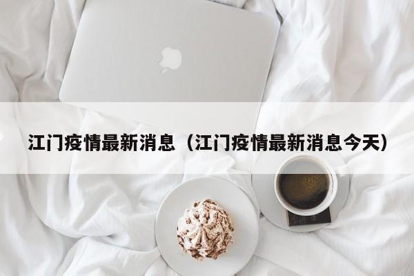 江门疫情最新消息（江门疫情最新消息今天）