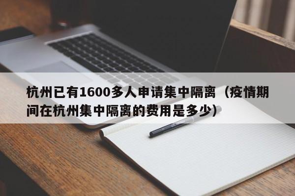 杭州已有1600多人申请集中隔离（疫情期间在杭州集中隔离的费用是多少）