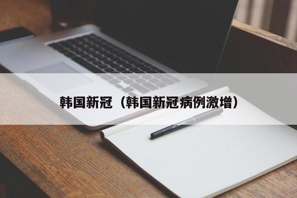 韩国新冠（韩国新冠病例激增）