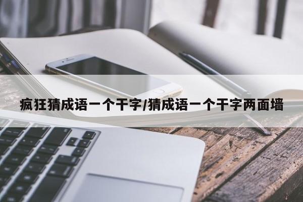 疯狂猜成语一个干字/猜成语一个干字两面墙