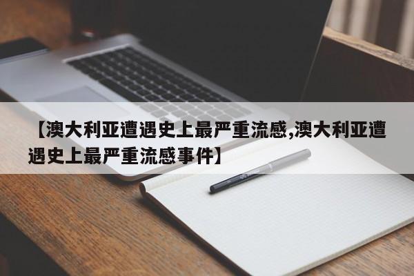 【澳大利亚遭遇史上最严重流感,澳大利亚遭遇史上最严重流感事件】