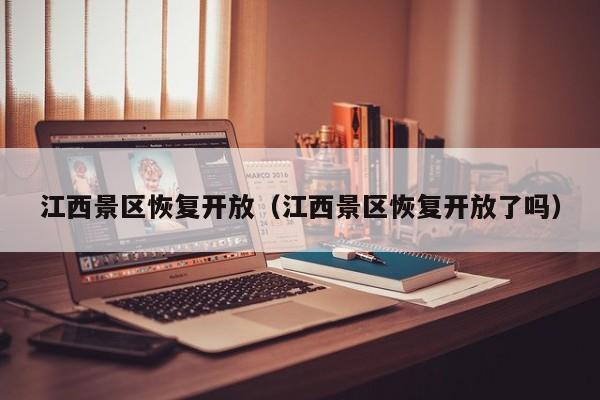 江西景区恢复开放（江西景区恢复开放了吗）