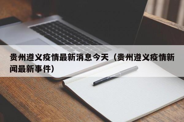 贵州遵义疫情最新消息今天（贵州遵义疫情新闻最新事件）
