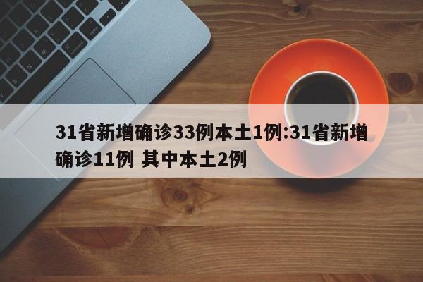 31省新增确诊33例本土1例:31省新增确诊11例 其中本土2例