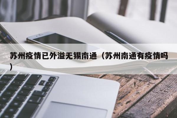 苏州疫情已外溢无锡南通（苏州南通有疫情吗）