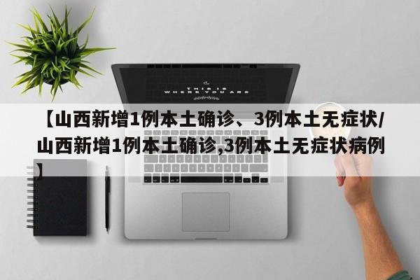 【山西新增1例本土确诊、3例本土无症状/山西新增1例本土确诊,3例本土无症状病例】