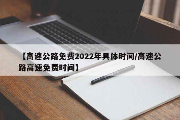 【高速公路免费2022年具体时间/高速公路高速免费时间】