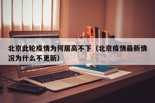 北京此轮疫情为何居高不下（北京疫情最新情况为什么不更新）
