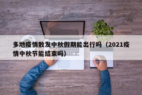 多地疫情散发中秋假期能出行吗（2021疫情中秋节能结束吗）