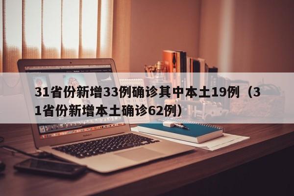 31省份新增33例确诊其中本土19例（31省份新增本土确诊62例）