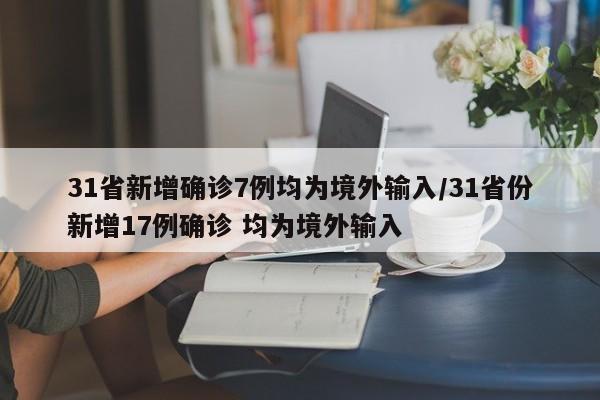31省新增确诊7例均为境外输入/31省份新增17例确诊 均为境外输入