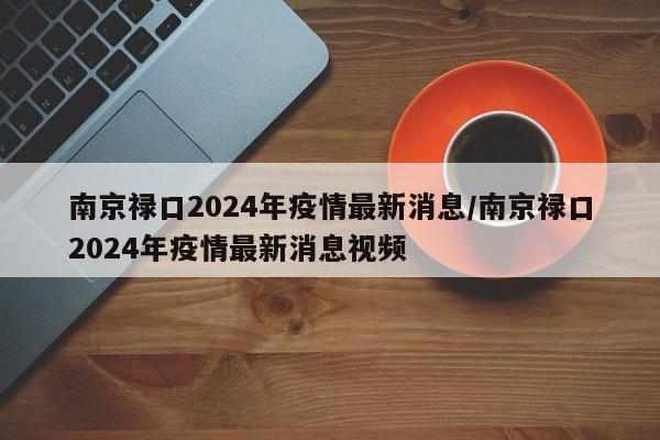 南京禄口2024年疫情最新消息/南京禄口2024年疫情最新消息视频