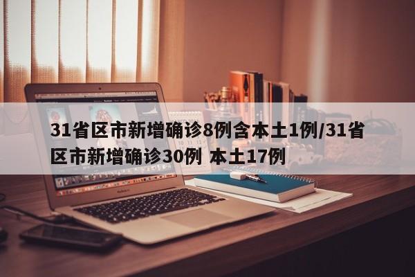 31省区市新增确诊8例含本土1例/31省区市新增确诊30例 本土17例