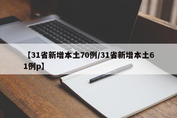 【31省新增本土70例/31省新增本土61例p】