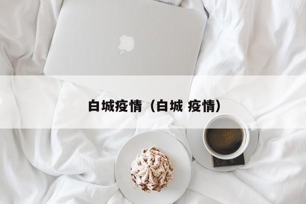 白城疫情（白城 疫情）