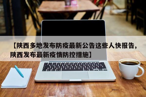 【陕西多地发布防疫最新公告这些人快报告,陕西发布最新疫情防控措施】