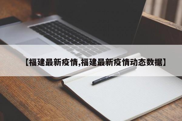 【福建最新疫情,福建最新疫情动态数据】