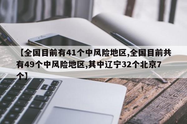【全国目前有41个中风险地区,全国目前共有49个中风险地区,其中辽宁32个北京7个】