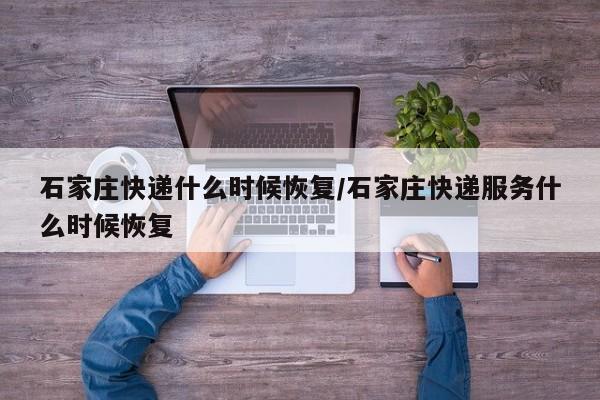 石家庄快递什么时候恢复/石家庄快递服务什么时候恢复