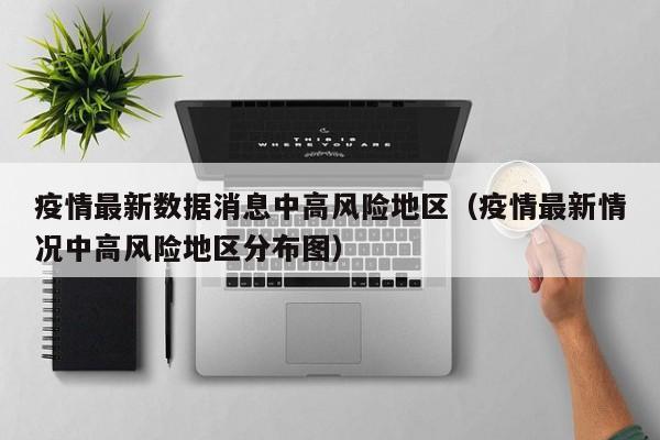 疫情最新数据消息中高风险地区（疫情最新情况中高风险地区分布图）
