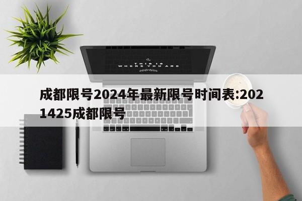 成都限号2024年最新限号时间表:2021425成都限号