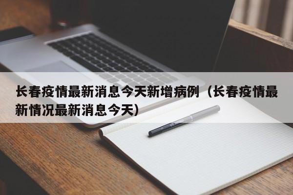 长春疫情最新消息今天新增病例（长春疫情最新情况最新消息今天）