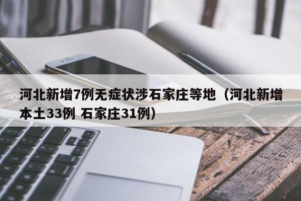 河北新增7例无症状涉石家庄等地（河北新增本土33例 石家庄31例）