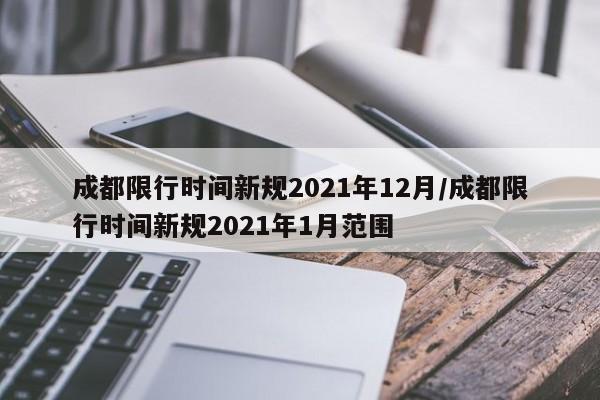 成都限行时间新规2021年12月/成都限行时间新规2021年1月范围
