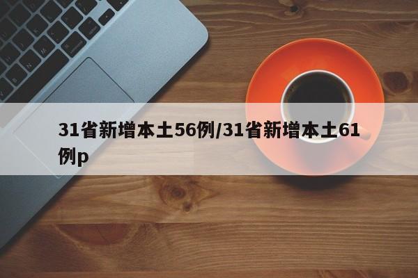 31省新增本土56例/31省新增本土61例p