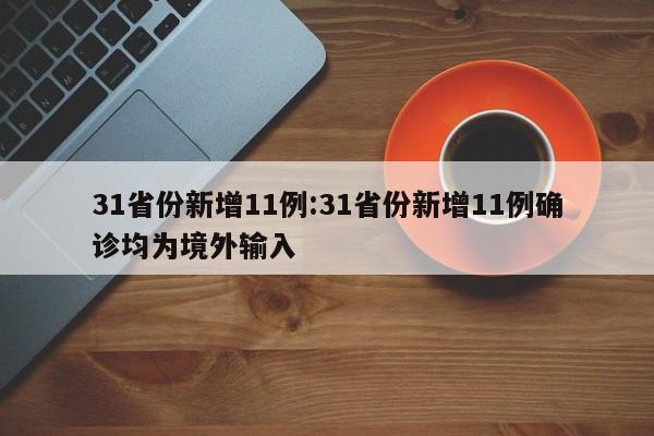 31省份新增11例:31省份新增11例确诊均为境外输入