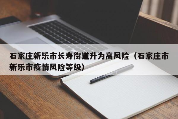 石家庄新乐市长寿街道升为高风险（石家庄市新乐市疫情风险等级）