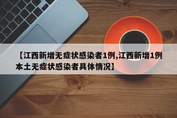 【江西新增无症状感染者1例,江西新增1例本土无症状感染者具体情况】