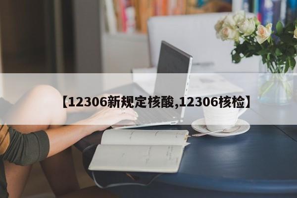 【12306新规定核酸,12306核检】
