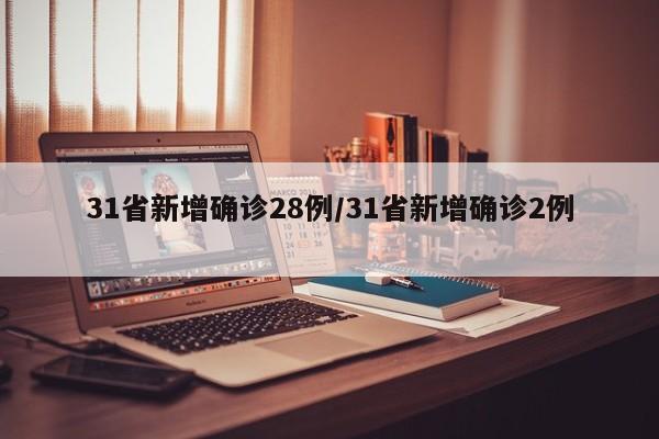 31省新增确诊28例/31省新增确诊2例 