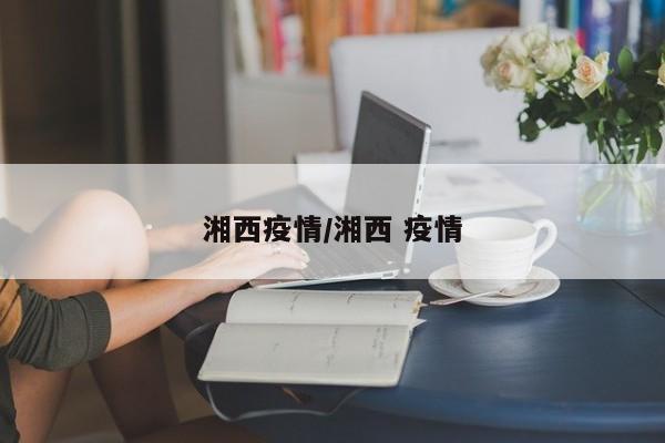 湘西疫情/湘西 疫情