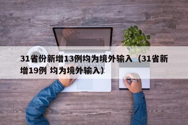 31省份新增13例均为境外输入（31省新增19例 均为境外输入）