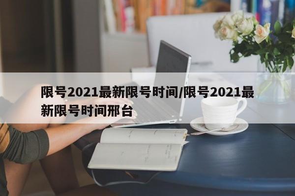 限号2021最新限号时间/限号2021最新限号时间邢台