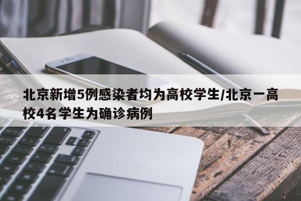 北京新增5例感染者均为高校学生/北京一高校4名学生为确诊病例