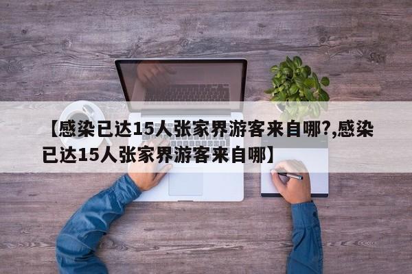 【感染已达15人张家界游客来自哪?,感染已达15人张家界游客来自哪】