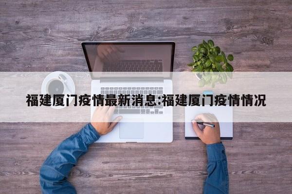 福建厦门疫情最新消息:福建厦门疫情情况