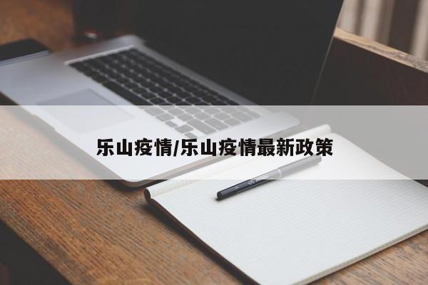 乐山疫情/乐山疫情最新政策
