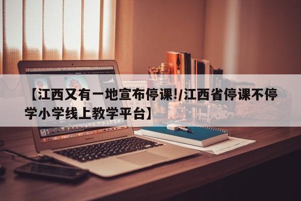 【江西又有一地宣布停课!/江西省停课不停学小学线上教学平台】