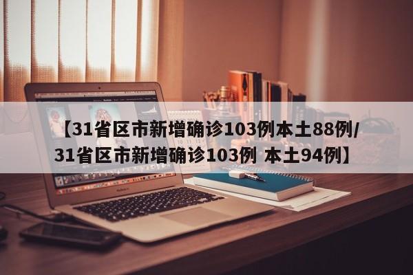 【31省区市新增确诊103例本土88例/31省区市新增确诊103例 本土94例】